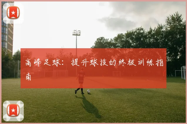 高峰足球：提升球技的终极训练指南