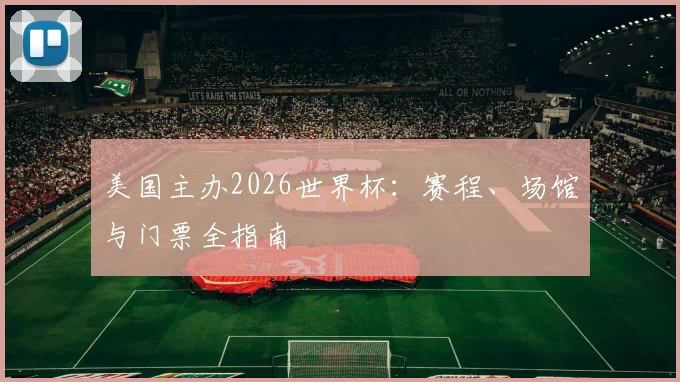 美国主办2026世界杯:赛程、场馆与门票全指南