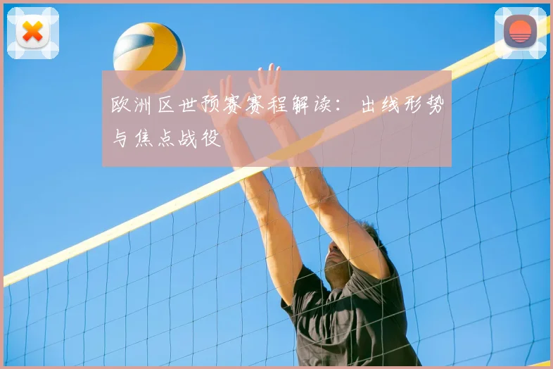 欧洲区世预赛赛程解读:出线形势与焦点战役