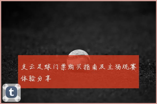 支云足球门票购买指南及主场观赛体验分享