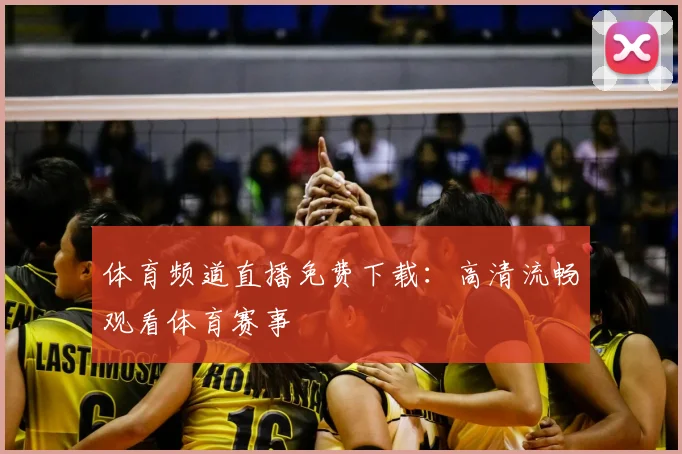 体育频道直播免费下载:高清流畅观看体育赛事