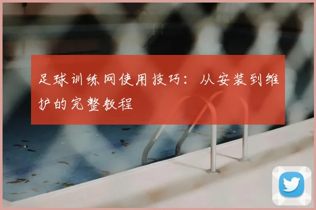 足球训练网使用技巧：从安装到维护的完整教程